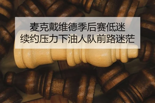 麦克戴维德季后赛低迷 续约压力下油人队前路迷茫